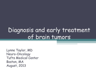 Diagnosis and early treatment
of brain tumors
Lynne Taylor, MD
Neuro-Oncology
Tufts Medical Center
Boston, MA
August, 2013

 