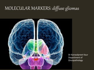MOLECULAR MARKERS: diffuse gliomas
Dr Kanwalpreet Kaur
Department of
Oncopathology
 