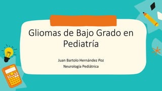 Gliomas de Bajo Grado en
Pediatría
Juan Bartolo Hernández Poz
Neurología Pediátrica
 