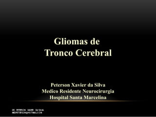 Gliomas de
Tronco Cerebral
Peterson Xavier da Silva
Medico Residente Neurocirurgia
Hospital Santa Marcelina
 