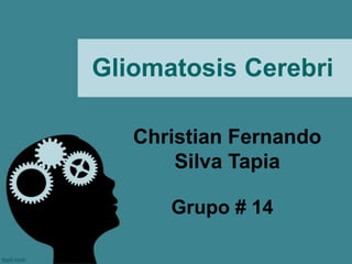Gliomatosis Cerebri

   Christian Fernando
       Silva Tapia

      Grupo # 14
 