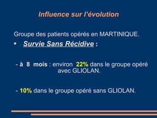 Influence sur l’évolution Groupe des patients opérés en MARTINIQUE. Survie Sans Récidive  : -  à  8  mois  :  environ  22%   dans le groupe opéré  avec GLIOLAN. -  10%  dans le groupe opéré sans GLIOLAN.   