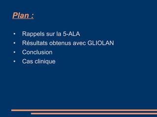 Plan : Rappels sur la 5-ALA Résultats obtenus avec GLIOLAN Conclusion Cas clinique 
