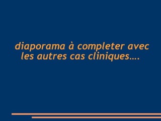 diaporama à completer avec les autres cas cliniques…. 