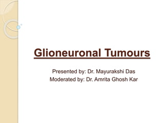 Glioneuronal Tumours
Presented by: Dr. Mayurakshi Das
Moderated by: Dr. Amrita Ghosh Kar
 
