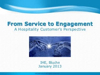 From Service to Engagement
  A Hospitality Customer’s Perspective




                  IHE, Bluche
                 January 2013
            C3Centricity © All rights reserved
 