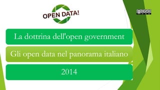La dottrina dell'open government
Gli open data nel panorama italiano
2014
 