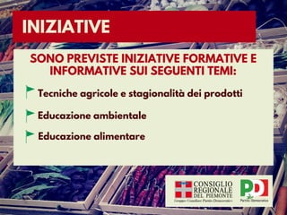 INIZIATIVE
SONO PREVISTE INIZIATIVE FORMATIVE E
INFORMATIVE SUI SEGUENTI TEMI:
Tecniche agricole e stagionalità dei prodotti
Educazione ambientale
Educazione alimentare
 