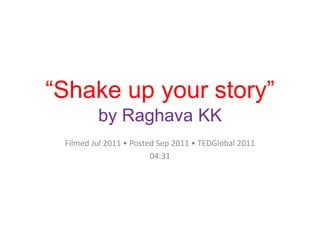 “Shake up your story”
         by Raghava KK
 Filmed Jul 2011 • Posted Sep 2011 • TEDGlobal 2011
                        04:31
 