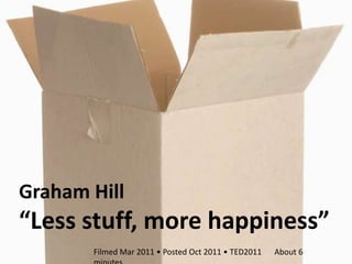 Graham Hill
“Less stuff, more happiness”
       Filmed Mar 2011 • Posted Oct 2011 • TED2011   About 6
 