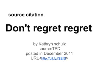 source citation


Don't regret regret
           by Kathryn schulz
              source:TED
       posted in December 2011
         URL<http://bit.ly/tSEl5l>
 
