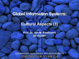Global Information Systems: Cultural Aspects (3) Prof. Dr. Jan M. Pawlowski 30.10.2007 