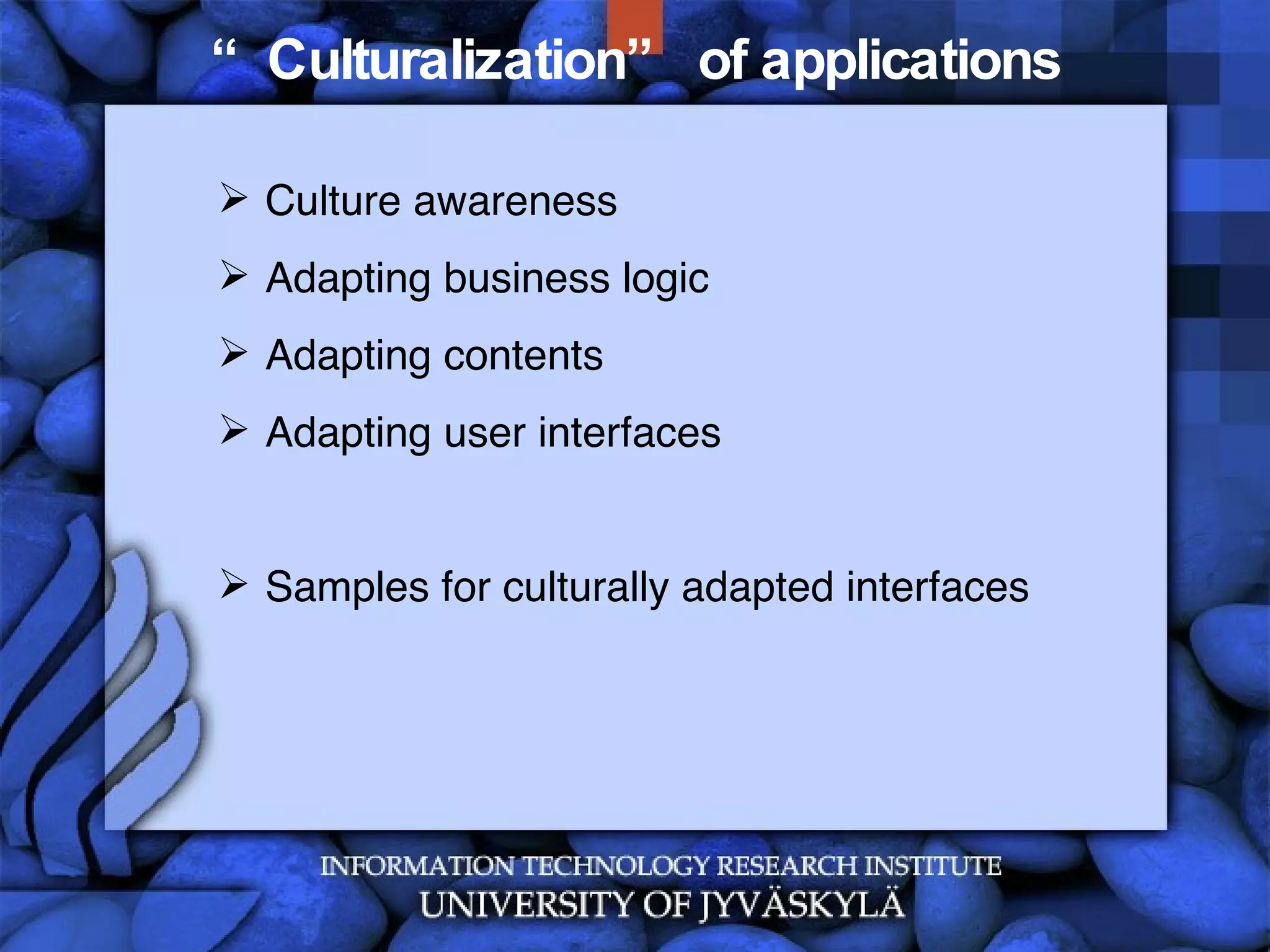 “ Culturalization” of applications Culture awareness Adapting business logic Adapting contents Adapting user interfaces Samples for culturally adapted interfaces 