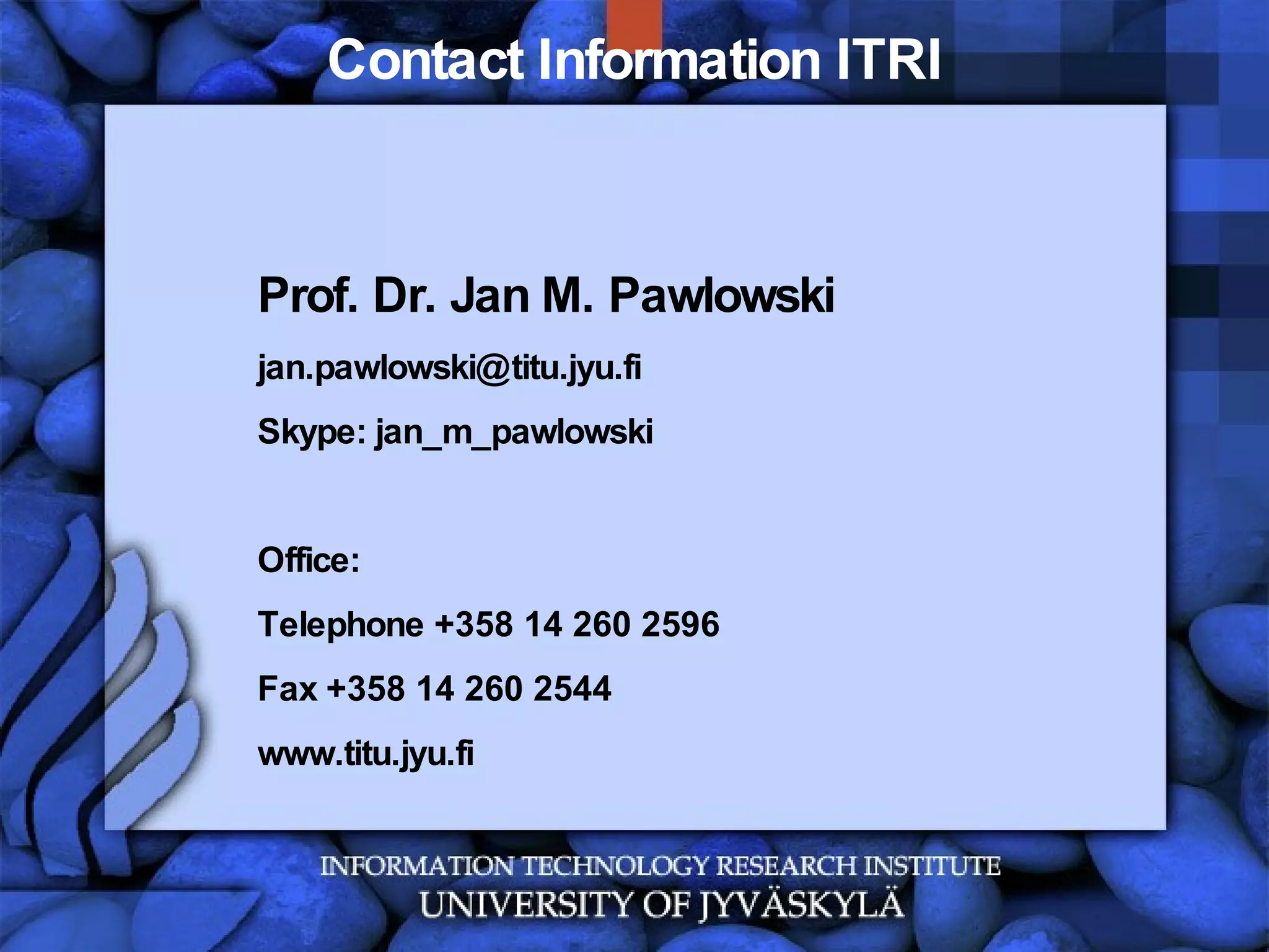 Contact Information ITRI Prof. Dr. Jan M. Pawlowski [email_address] Skype: jan_m_pawlowski Office: Telephone +358 14 260 2596 Fax +358 14 260 2544 www.titu.jyu.fi 