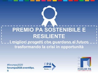 #forumpa2020
forumpa2020.eventifpa.
it
PREMIO PA SOSTENIBILE E
RESILIENTE
I migliori progetti che guardano al futuro
trasformando la crisi in opportunità
 