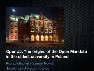 OpenUJ. The origins of the Open Mandate
in the oldest university in Poland
Konrad Gliściński, Samuel Nowak
Jagiellonian University, Krakow
 