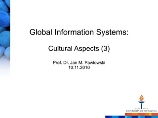 Global Information Systems: Cultural Aspects (3) Prof. Dr. Jan M. Pawlowski 10.11.2010 