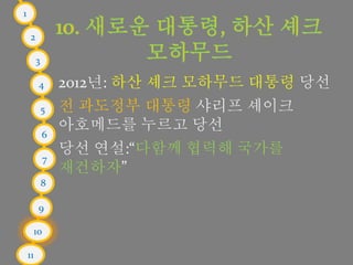 1
2
3
4
5
6
7
8
9
10
11
2012년: 하산 셰크 모하무드 대통령 당선
전 과도정부 대통령 샤리프 셰이크
아호메드를 누르고 당선
당선 연설:“다함께 협력해 국가를
재건하자”
 