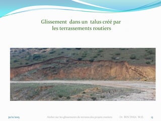 30/11/2015 Atelier sur les glissements de terrains des projets routiers Dr BEN DHIA M.H. 13
Glissement dans un talus créé par
les terrassements routiers
 