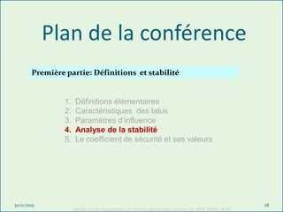 Plan de la conférence
30/11/2015
Atelier sur les glissements de terrains des projets routiers Dr BEN DHIA M.H.
28
1. Définitions élémentaires
2. Caractéristiques des talus
3. Paramètres d’influence
4. Analyse de la stabilité
5. Le coefficient de sécurité et ses valeurs
Première partie: Définitions et stabilité
 