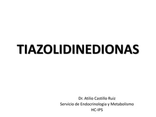TIAZOLIDINEDIONAS
Dr. Atilio Castillo Ruiz
Servicio de Endocrinologia y Metabolismo
HC-IPS
 