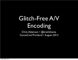 Glitch-Free A/V
Encoding
Chris Adamson • @invalidname
CocoaConf Portland • August 2013
Friday, August 16, 13
 