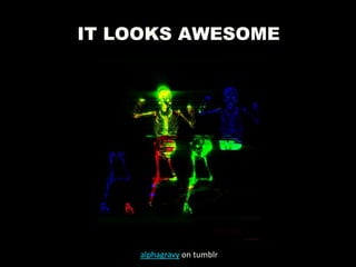 IT LOOKS AWESOME
alphagravy on tumblr
 