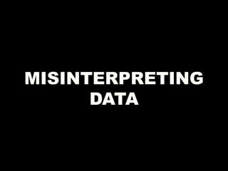 MISINTERPRETING
DATA
 