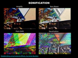Databending using Audacity Effects, by Jamie Boulton
Amplify Bass Boost
SONIFICATION
Pitch Shift Equalization
 