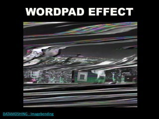 WORDPAD EFFECT
DATAMOSHING : Imagebending
 