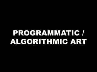 PROGRAMMATIC /
ALGORITHMIC ART
 