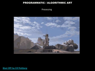 PROGRAMMATIC / ALGORITHMIC ART
Blast Off! by Clif Pottberg
Processing
 