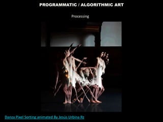 PROGRAMMATIC / ALGORITHMIC ART
Danza Pixel Sorting animated By Jesús Urbina Rz
Processing
 