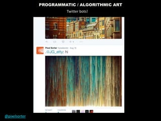 PROGRAMMATIC / ALGORITHMIC ART
Twitter bots!
@pixelsorter
 
