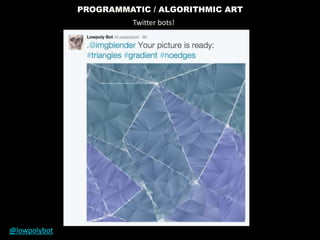 PROGRAMMATIC / ALGORITHMIC ART
Twitter bots!
@lowpolybot
 