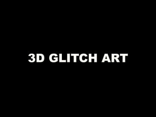3D GLITCH ART
 