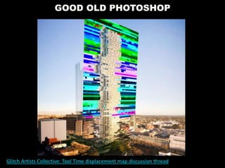 GOOD OLD PHOTOSHOP
Glitch Artists Collective: Tool Time displacement map discussion thread
 