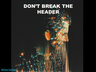 Willian Santiago
DON’T BREAK THE
HEADER
 