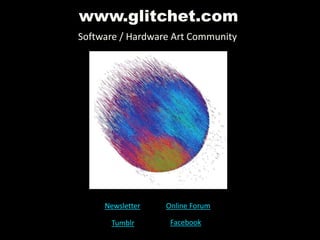 www.glitchet.com
G
Software / Hardware Art Community
Newsletter Online Forum
Tumblr Facebook
 
