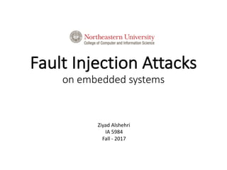 Fault	Injection	Attacks
on	embedded	systems
Ziyad	Alshehri
IA	5984
Fall	- 2017
 