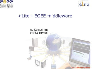 gLite - EGEE middleware 22/12/2004, PNPI, Gatchina А. Кирьянов ОИТА ПИЯФ 