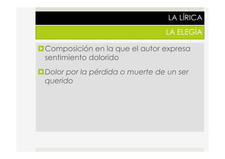 LA LÍRICA
LA ELEGÍA
¤ Composición en la que el autor expresa
sentimiento dolorido
¤ Dolor por la pérdida o muerte de un ser
querido
 