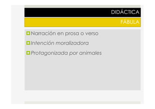 DIDÁCTICA
FÁBULA
¤ Narración en prosa o verso
¤ Intención moralizadora
¤ Protagonizada por animales
 