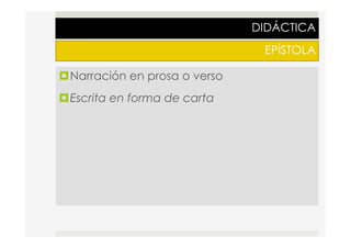 DIDÁCTICA
EPÍSTOLA
¤ Narración en prosa o verso
¤ Escrita en forma de carta
 