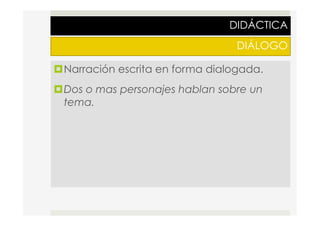 DIDÁCTICA
DIÁLOGO
¤ Narración escrita en forma dialogada.
¤ Dos o mas personajes hablan sobre un
tema.
 