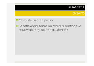 DIDÁCTICA
ENSAYO
¤ Obra literaria en prosa
¤ Se reflexiona sobre un tema a partir de la
observación y de la experiencia.
 