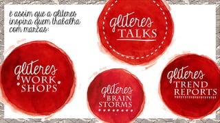 é assim que a glíteres
inspira quem trabalha
com marcas:

TALKS

WORK
SHOPS
BRAIN
STORMS

TREND
REPORTS

 