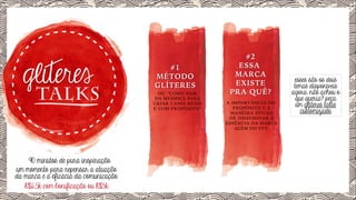 TALKS

90 minutos de pura inspiração.
um momento para repensar a atuação
da marca e a eficácia da comunicação.
R$6,5k com bonificação ou R$5k

#1
MÉTODO
GLÍTERES

OU “COMO SAIR
DA MESMICE PARA
CRIAR CASES REAIS
E COM PROPÓSITO”.

#2
ESSA
MARCA
EXISTE
PRA QUÊ?
A IMPORTÂNCIA DO
PROPÓSITO E A
MANEIRA EFICAZ
DE DISSEMINAR A
ESSÊNCIA DA MARCA
ALÉM DO PPT.

esses são os dois
temas disponíveis
agora. não achou o
que queria? peça
um glíteres talks
customizado.

 