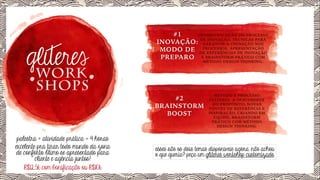 #1
DESMISTIFICAÇÃO DO PROCESSO
DE INOVAÇÃO, TÉCNICAS PARA
INOVAÇÃO: GARANTIR A INOVAÇÃO NOS
PROCESSOS, APRESENTAÇÃO
MODO DE DE REFERÊNCIAS DE INOVAÇÃO
PREPARO E BRAINSTORM PRÁTICO COM
MÉTODO DESIGN THINKING.

WORK
SHOPS
#2
BRAINSTORM
BOOST

palestra + atividade prática = 4 horas
excelente pra tirar todo mundo da zona
de conforto. Ótimo se apresentado para
cliente e agência juntos!
R$12,5k com bonificação ou R$10k

MÉTODO E PROCESSO
GLÍTERES, A DESCOBERTA
DO PROPÓSITO, NOVAS
FONTES DE REFERÊNCIA E
INSPIRAÇÃO, CRIANDO EM
EQUIPE, BRAINSTORM
PRÁTICO COM MÉTODO
DESIGN THINKING.

esses são os dois temas disponíveis agora. não achou
o que queria? peça um glíteres workshop customizado.

 