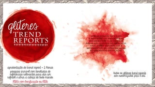 TREND
REPORTS

apresentação de trend report = 2 horas
pesquisa incrível com toneladas de
referências relevantes para dar um
refresh e abrir a cabeça de todo mundo.
R$10k com bonificação ou R$8k

APRESENTAÇÃO DE CASES
E REFERÊNCIAS INOVADORAS
DO SEGMENTO E DE OUTRAS
ÁREAS RELEVANTES DO MERCADO.
ANÁLISE DE TENDÊNCIAS E
MOVIMENTOS NA COMUNICAÇÃO
DO SEGMENTO ESCOLHIDO.

todos os glíteres trend reports
são customizados. peça o seu.

 